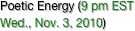 Poetic Energy (9 pm EST 
Wed., Nov. 3, 2010)